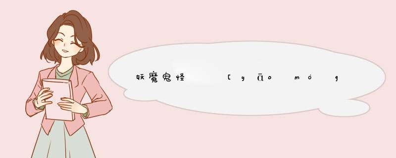 妖魔鬼怪   [yāo mó guǐ guài]什么意思？近义词和反义词是什么？,第1张